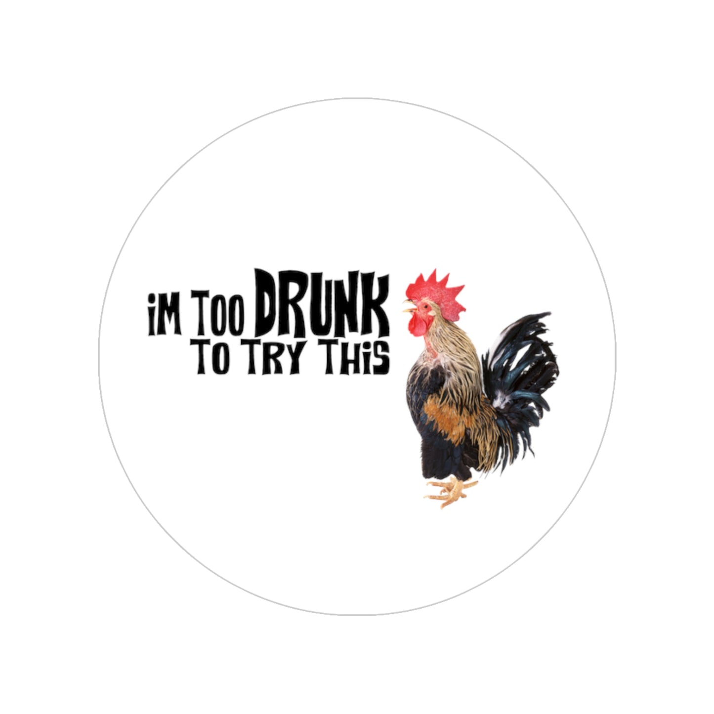 Round Outdoor Sticker - "I'm Too Drunk to Try This" Rooster Vinyl