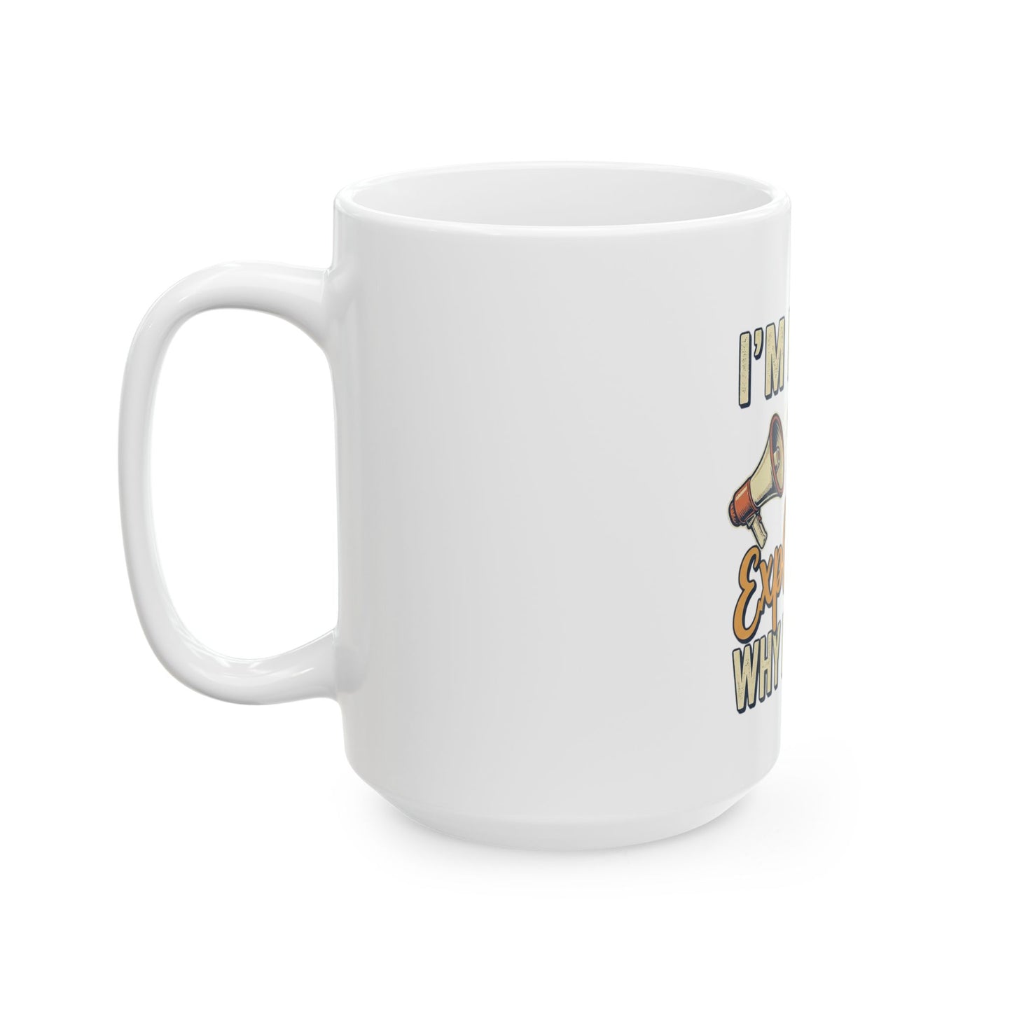 Ceramic Mug — "I'm Not, I'm Just Explaining Why I'm Right" Funny Coffee Cup