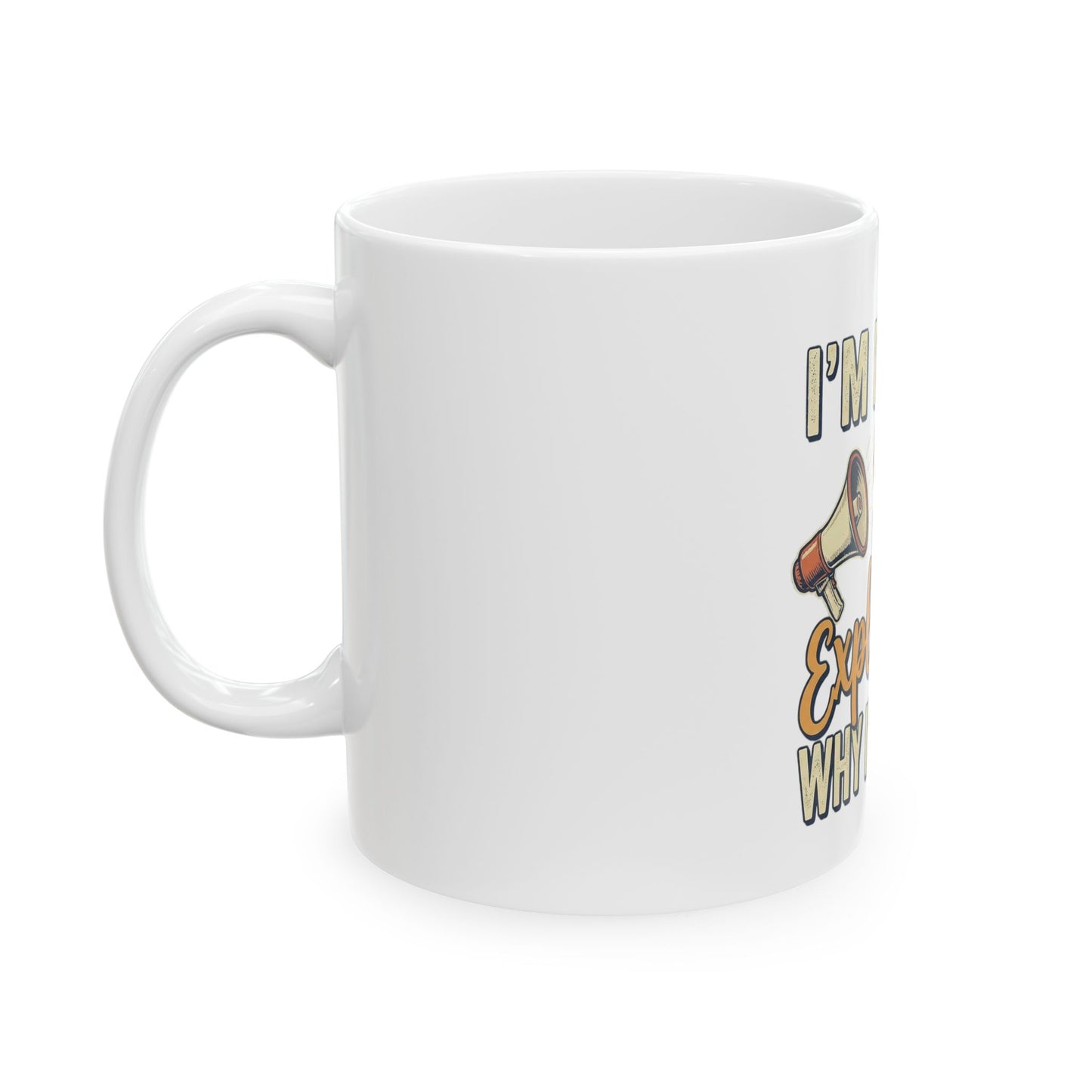 Ceramic Mug — "I'm Not, I'm Just Explaining Why I'm Right" Funny Coffee Cup