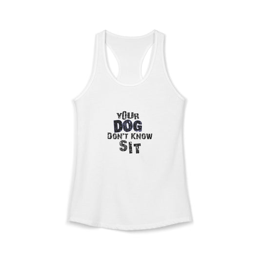 "Your Dog Don't Know Sit" Women's Racerback Tank