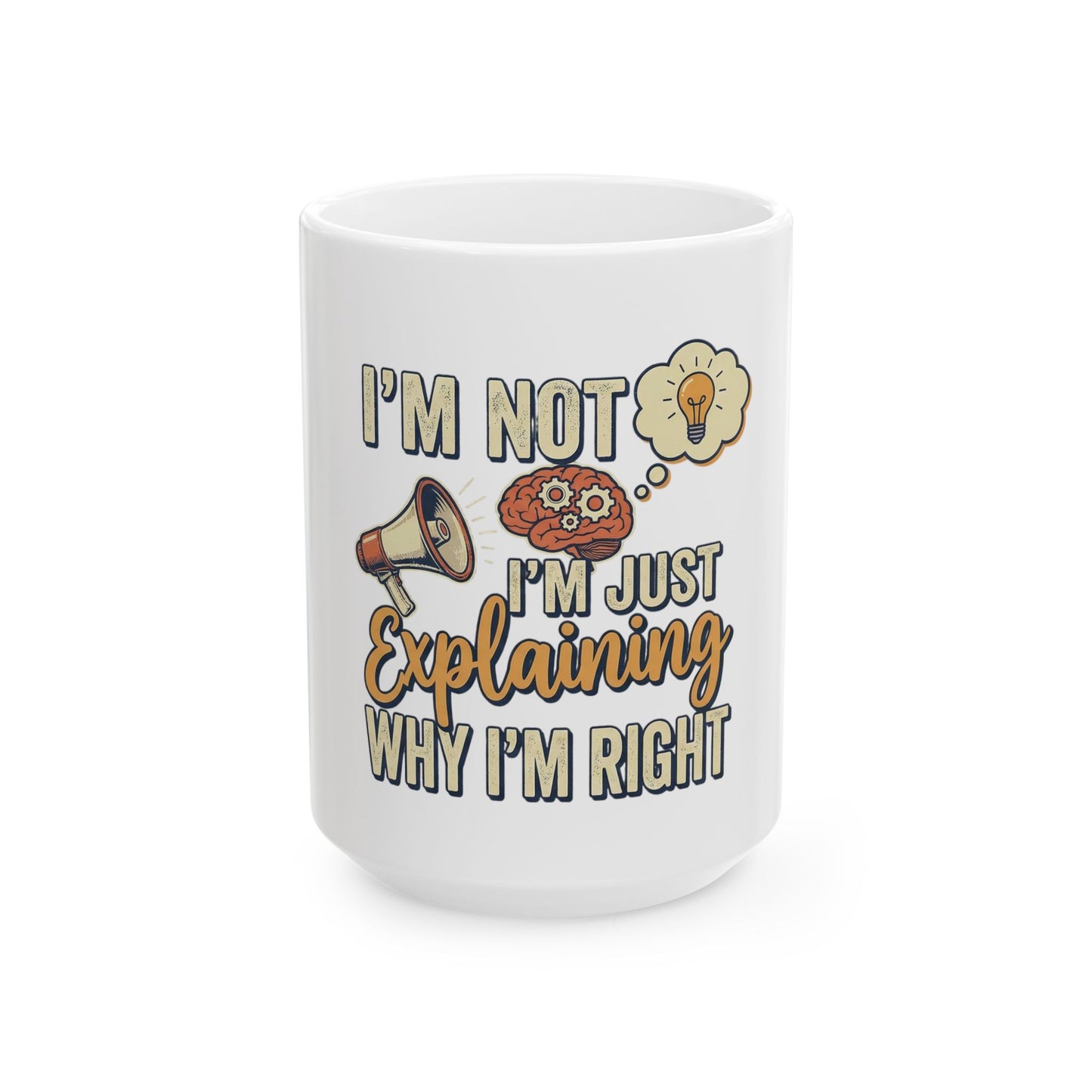 Ceramic Mug — "I'm Not, I'm Just Explaining Why I'm Right" Funny Coffee Cup